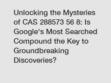 Unlocking the Mysteries of CAS 288573 56 8: Is Google's Most Searched Compound the Key to Groundbreaking Discoveries?