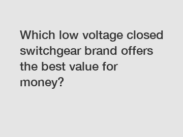 Which low voltage closed switchgear brand offers the best value for money?
