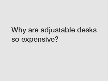 Why are adjustable desks so expensive?