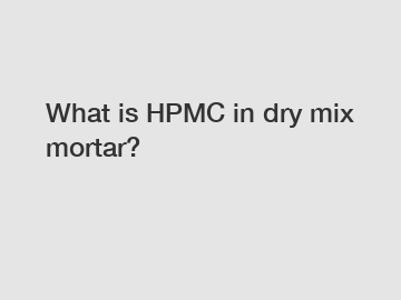 What is HPMC in dry mix mortar?