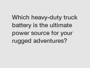 Which heavy-duty truck battery is the ultimate power source for your rugged adventures?
