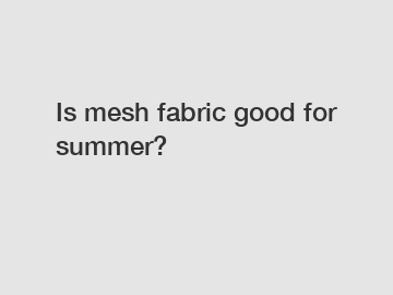 Is mesh fabric good for summer?