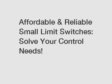 Affordable & Reliable Small Limit Switches: Solve Your Control Needs!