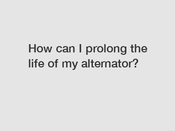How can I prolong the life of my alternator?