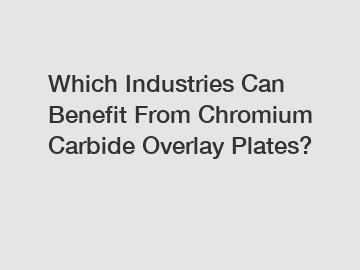 Which Industries Can Benefit From Chromium Carbide Overlay Plates?