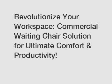 Revolutionize Your Workspace: Commercial Waiting Chair Solution for Ultimate Comfort & Productivity!