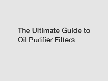 The Ultimate Guide to Oil Purifier Filters