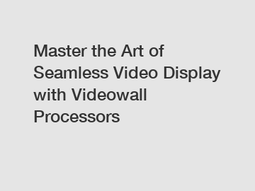Master the Art of Seamless Video Display with Videowall Processors