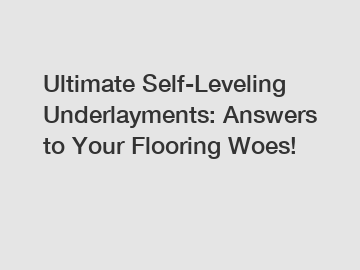 Ultimate Self-Leveling Underlayments: Answers to Your Flooring Woes!