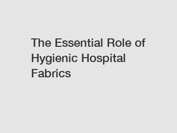 The Essential Role of Hygienic Hospital Fabrics