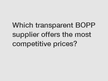 Which transparent BOPP supplier offers the most competitive prices?