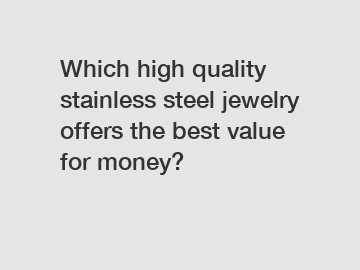 Which high quality stainless steel jewelry offers the best value for money?