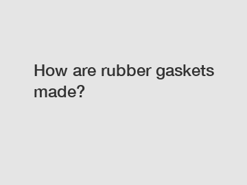 How are rubber gaskets made?