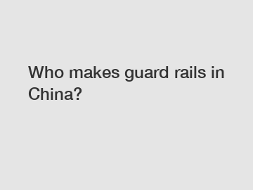 Who makes guard rails in China?