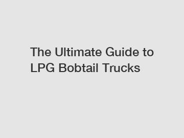 The Ultimate Guide to LPG Bobtail Trucks