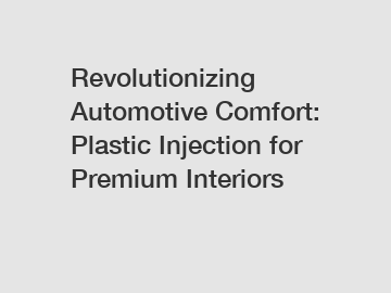 Revolutionizing Automotive Comfort: Plastic Injection for Premium Interiors