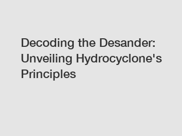 Decoding the Desander: Unveiling Hydrocyclone's Principles