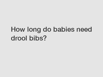 How long do babies need drool bibs?