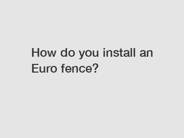 How do you install an Euro fence?