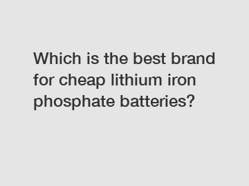 Which is the best brand for cheap lithium iron phosphate batteries?