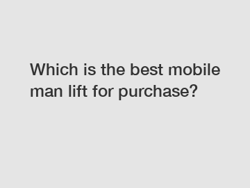 Which is the best mobile man lift for purchase?