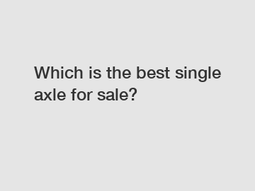 Which is the best single axle for sale?
