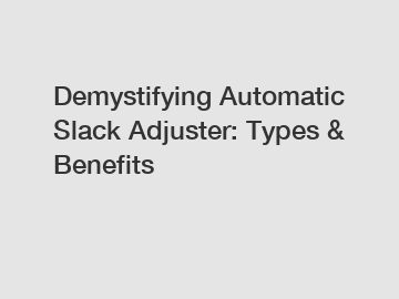Demystifying Automatic Slack Adjuster: Types & Benefits
